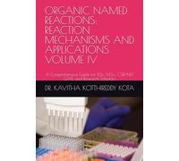 ORGANIC NAMED REACTIONS: REACTION MECHANISMS AND APPLICATIONS VOLUME IV: A Comprehensive Guide for B.Sc., M.Sc., CSIR-NET, GATE, and Research Scholars