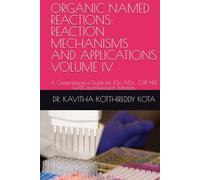 ORGANIC NAMED REACTIONS: REACTION MECHANISMS AND APPLICATIONS VOLUME IV: A Comprehensive Guide for B.Sc., M.Sc., CSIR-NET, GATE, and Research Scholars