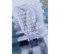 ORGANIC NAMED REACTIONS: REACTION MECHANISMS, APPLICATIONS VOLUME II: A Comprehensive Guide for INTERMEDIATE, B.Sc., M.Sc., CSIR-NET, GATE, and ... NAMED REACTIONS: MECHANISM AND APPLICATIONS)
