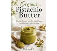 Organic Pistachio Butter: Healthy Recipes with No Added Sugar: Nutritious Breakfasts, Snacks, Mains & Naturally Sweetened Treats
