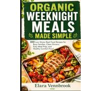 Organic Weeknight Meals Made Simple: 100 Low-Stress Real-Food Recipes for Busy Families, Clean Dinners, Easy Meal Prep, and Healthy Comfort Food