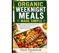 Organic Weeknight Meals Made Simple: 100 Low-Stress Real-Food Recipes for Busy Families, Clean Dinners, Easy Meal Prep, and Healthy Comfort Food