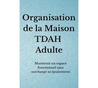 Organisation de la Maison TDAH Adulte: Maintenir un espace fonctionnel sans surcharge ni épuisement (Organisation TDAH)