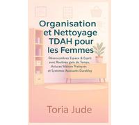 Organisation et Nettoyage TDAH pour les Femmes: Désencombrez Espace & Esprit avec Routines gain de Temps, Astuces Maison Pratiques et Systèmes Apaisants Durables