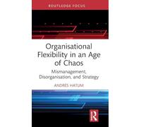 Organisational Flexibility in an Age of Chaos: Mismanagement, Disorganisation, and Strategy (Routledge Focus on Business and Management)