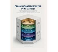 Organisationsarchitektur im KI-Zeitalter: Wie Menschen, Organisationen und Künstliche Intelligenz zu einem lernenden Gesamtsystem werden
