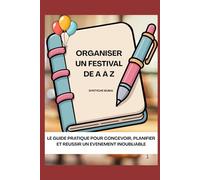 Organiser un Festival de A à Z: Guide pratique pour planifier, gérer et réussir votre événement