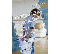 ORGANIZA TU CASA CON NIÑOS: Estrategias para mantener el hogar organizado sin perder funcionalidad para los niños