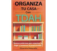 Organiza Tu Casa Con TDAH: Técnicas Poderosas Para Organizar Tu Hogar Y Aumentar La Productividad (Tdah y Productividad)