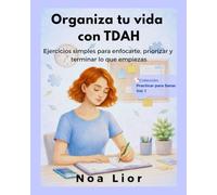 Organiza tu vida con TDAH: Ejercicios simples para enfocarte, priorizar y terminar lo que empiezas (Practicar para sanar)