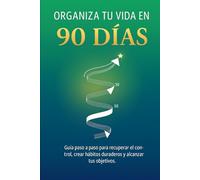 Organiza tu vida en 90 días: Guía paso a paso para recuperar el control, crear hábitos duraderos y alcanzar tus objetivos