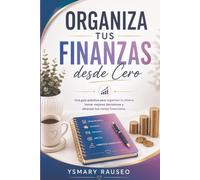 Organiza tus finanzas desde cero: Una guía práctica para organizar tu dinero, tomar decisiones y alcanzar tus metas financieras.