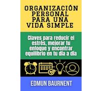Organización personal para una vida simple: Claves para reducir el estrés, mejorar tu enfoque y encontrar equilibrio en tu día a día