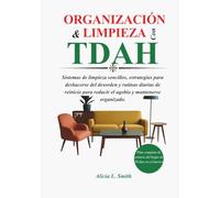 ORGANIZACIÓN Y LIMPIEZA CON TDAH: Sistemas de limpieza sencillos, estrategias para deshacerse del desorden y rutinas diarias de reinicio para reducir el agobio y mantenerse organizado.