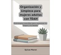 Organización y limpieza para mujeres adultas con TDAH: Estrategias sencillas para organizar tu hogar y tu mente