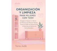 ORGANIZACIÓN Y LIMPIEZA PARA MUJERES CON TDAH: Despeja tu Espacio tu Mente con Rutinas que Ahorran Tiempo, Trucos el Hogar sin Distracciones & Sistemas sin Estrés una Calma Duradera