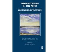Organization in the Mind: Psychoanalysis, Group Relations and Organizational Consultancy (Tavistock Clinic Series)