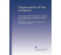 Organization of the Congress: First progress report of the Joint committee on the Organization of Congress, Congress of the United States, pursuant to H. Con. Res. 18