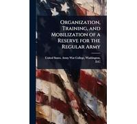 Organization, Training, and Mobilization of a Reserve for the Regular Army