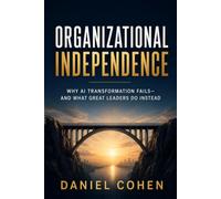 ORGANIZATIONAL INDEPENDENCE: Why AI Transformation Fails-and What Great Leaders Do Instead