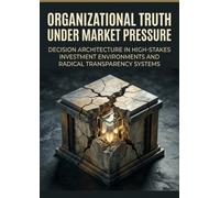 Organizational Truth Under Market Pressure: Decision Architecture in High-Stakes Investment Environments and Radical Transparency Systems