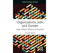 Organizations, Jobs and Gender: Joan Acker’s Theory in Practice (Routledge Focus on Women Writers in Organization Studies)