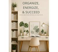 Organize, Energize , Succeed: Unlock the Power of Health, Mindfulness, and a Clutter-Free Life