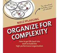 Organize for Complexity: How to Get Life Back Into Work to Build the High-Performance Organization: 1 (Betacodex Publishing)