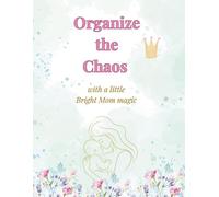Organize the Chaos With A Little Bright Mom Magic: A Daily And Monthly Undated Planner for Busy Moms ( 8,5” x 11” Size | 138 Pages )