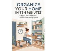Organize Your Home in Ten Minutes: Simple Daily Habits for a Clutter-Free Living Space