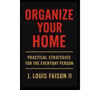 Organize Your Home: Practical Strategies for the Everyday Person