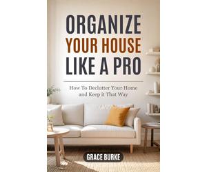 Organize Your House Like A Pro: How To Declutter Your Home and Keep it That Way: 2 (Clutter-Free Home Series)