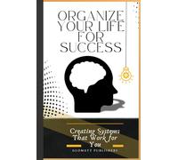 Organize Your Life for Success: Creating Systems That Work for You