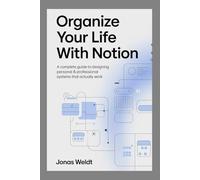 Organize Your Life with Notion: A Complete Guide to Designing Personal & Professional Systems That Actually Work