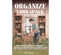 Organize Your Space Made Simple: Step by Step Organizational Strategies to Maximize Small Spaces, Increase Efficiency, and Gain Control of Your Life for Clutter-Free Living