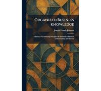 Organized Business Knowledge: A Survey of Underlying Principles So Essential to Business Understanding and Success