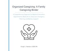 Organized Caregiving: A Family Caregiving Binder: A Comprehensive Organizer for Medical Information, Appointments, Medications, Daily Care, Emergency Planning, and Memory Support