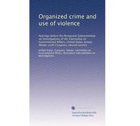 Organized crime and use of violence: hearings before the Permanent Subcommittee on Investigations of the Committee on Governmental Affairs, United ... Congress, second session: Volume 1