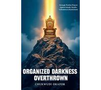 Organized Darkness Overthrown: Strategic Warfare Prayers Against Satanic Attacks, Limitations & Restrictions (The Advanced Spiritual Authority Series)