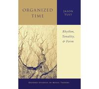 Organized Time: Rhythm, Tonality, and Form (Oxford Studies in Music Theory)