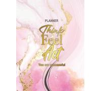 organizer Think, Feel, Act: Comprehensive planner for your health, diary of gratitude and self-love, focus on goals, reflection and mindfulness.