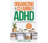 Organizing & Cleaning with ADHD: How Anyone Can Declutter, Manage Distractions, Build Routines, and Create a Stress-Free Home in Minutes a Day