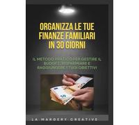Organizza le tue finanze familiari in 30 giorni: Il metodo pratico per gestire il budget, risparmiare e raggiungere i tuoi obiettivi