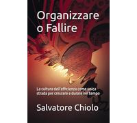 Organizzare o Fallire: La cultura dell’efficienza come unica strada per crescere e durare nel tempo
