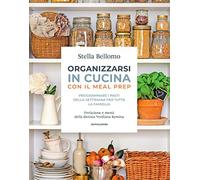 Organizzarsi in cucina con il meal prep. Programmare i pasti della settimana per tutta la famiglia (Illustrati)