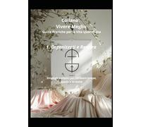 Organizzati e Respira: Strategie semplici per ritrovare tempo, spazio e serenità. Guida pratica per la vita quotidiana (Vivere Meglio - Guide Pratiche per la Vita Quotidiana)