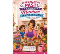 ORGANIZZAZIONE DEI PASTI :LA GUIDA PER MAMME SEMPRE DI CORSA: Come organizzare il meal prep settimanale risparmiando tempo, soldi e fatica