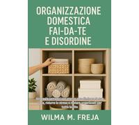 ORGANIZZAZIONE DOMESTICA FAI-DA-TE E DISORDINE: Strategie semplici per stanza per eliminare la tua casa, ridurre lo stress e restare organizzati per tutta la vita