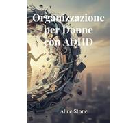 Organizzazione per Donne con ADHD: Strategie di Gestione del Tempo e Decluttering per la Mente Neurodivergente - Smettere di Procrastinare, Gestire la Casa e Ritrovare la Concentrazione