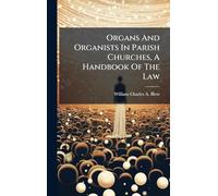 Organs And Organists In Parish Churches, A Handbook Of The Law